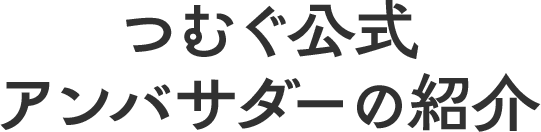 つむぐ公式アンバサダーの紹介