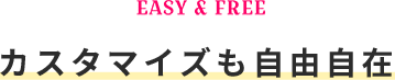 カスタマイズも自由自在